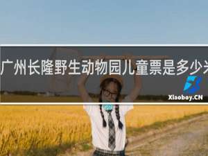 广州长隆野生动物园儿童票是多少米收费