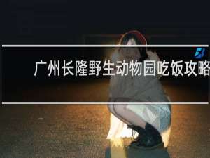 广州长隆野生动物园吃饭攻略