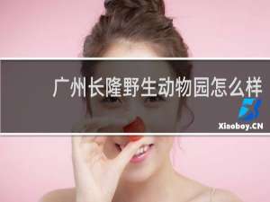 广州长隆野生动物园怎么样