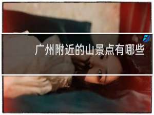 广州附近的山景点有哪些
