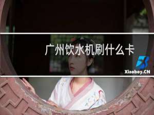 广州饮水机刷什么卡