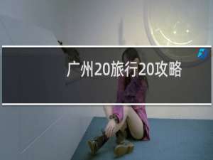 广州 旅行 攻略