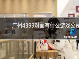 广州4399对面有什么游戏公司