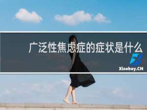 广泛性焦虑症的症状是什么