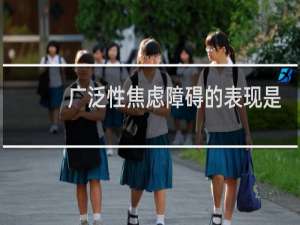 广泛性焦虑障碍的表现是