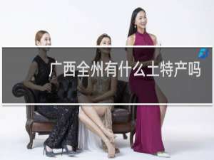 广西全州有什么土特产吗