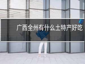 广西全州有什么土特产好吃