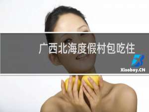 广西北海度假村包吃住