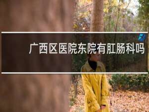 广西区医院东院有肛肠科吗