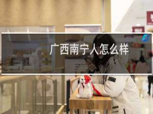 广西南宁人怎么样