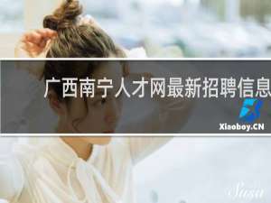 广西南宁人才网最新招聘信息