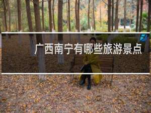 广西南宁有哪些旅游景点