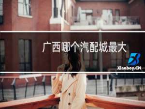 广西哪个汽配城最大
