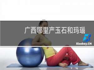广西哪里产玉石和玛瑙