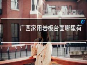 广西家用岩板台面哪里有