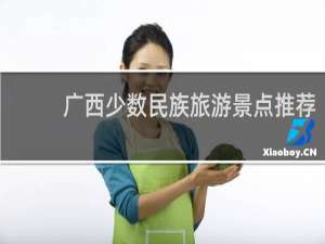 广西少数民族旅游景点推荐