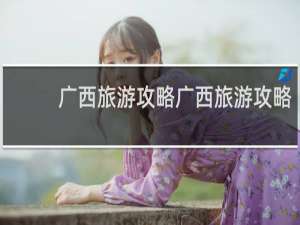 广西旅游攻略广西旅游攻略