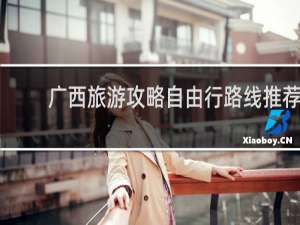 广西旅游攻略自由行路线推荐