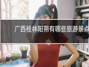 广西桂林阳朔有哪些旅游景点