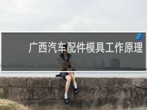 广西汽车配件模具工作原理