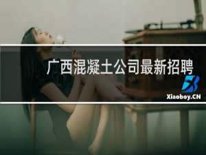 广西混凝土公司最新招聘