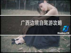 广西边境自驾游攻略