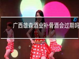 广西雄森酒业补骨酒会过期吗