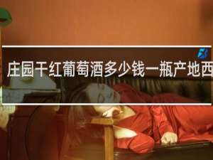 庄园干红葡萄酒多少钱一瓶产地西班牙