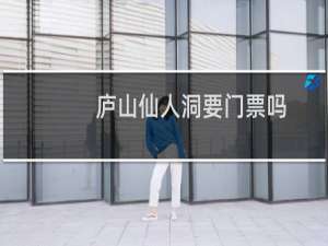庐山仙人洞要门票吗