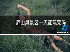 庐山风景区一天能玩完吗