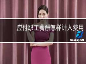 应付职工薪酬怎样计入费用