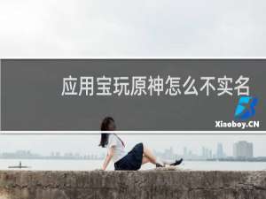 应用宝玩原神怎么不实名