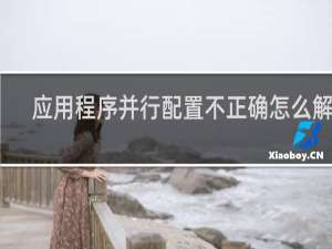 应用程序并行配置不正确怎么解决