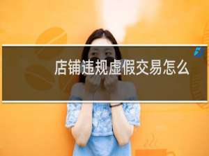 店铺违规虚假交易怎么办