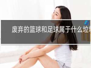 废弃的篮球和足球属于什么垃圾