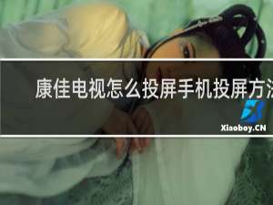 康佳电视怎么投屏手机投屏方法
