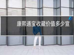 康熙通宝收藏价值多少宣