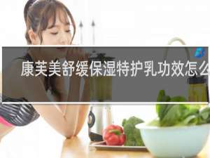 康芙美舒缓保湿特护乳功效怎么用