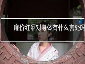 廉价红酒对身体有什么害处吗