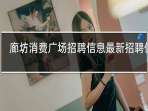 廊坊消费广场招聘信息最新招聘信息