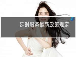 延时服务最新政策规定（延时用品）