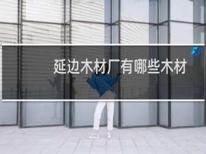 延边木材厂有哪些木材