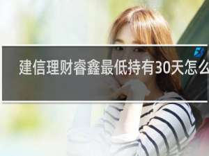 建信理财睿鑫最低持有30天怎么样