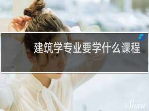 建筑学专业要学什么课程