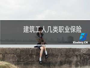 建筑工人几类职业保险