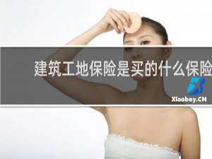 建筑工地保险是买的什么保险