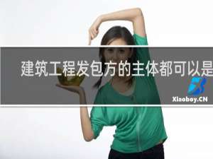 建筑工程发包方的主体都可以是谁
