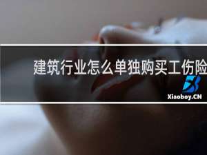 建筑行业怎么单独购买工伤险
