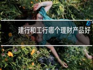 建行和工行哪个理财产品好