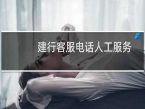 建行客服电话人工服务挂失（建行客服电话人工服务）